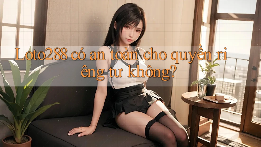 Loto288 có an toàn cho quyền riêng tư không? Loto288 có an toàn cho quyền riêng tư không?
