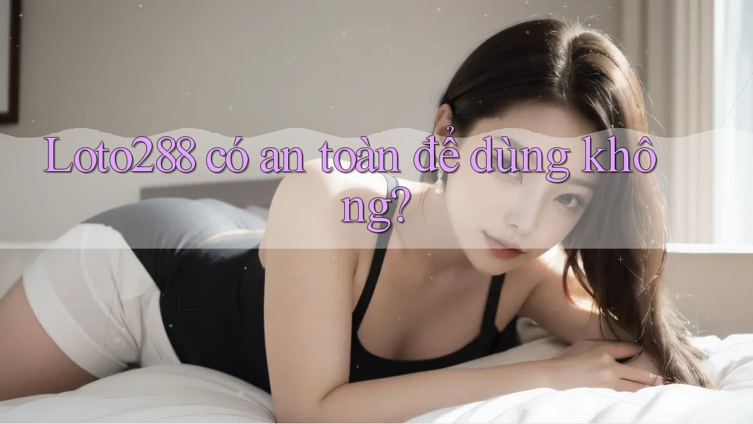 Loto288 có an toàn để dùng không? Loto288 có an toàn để dùng không?