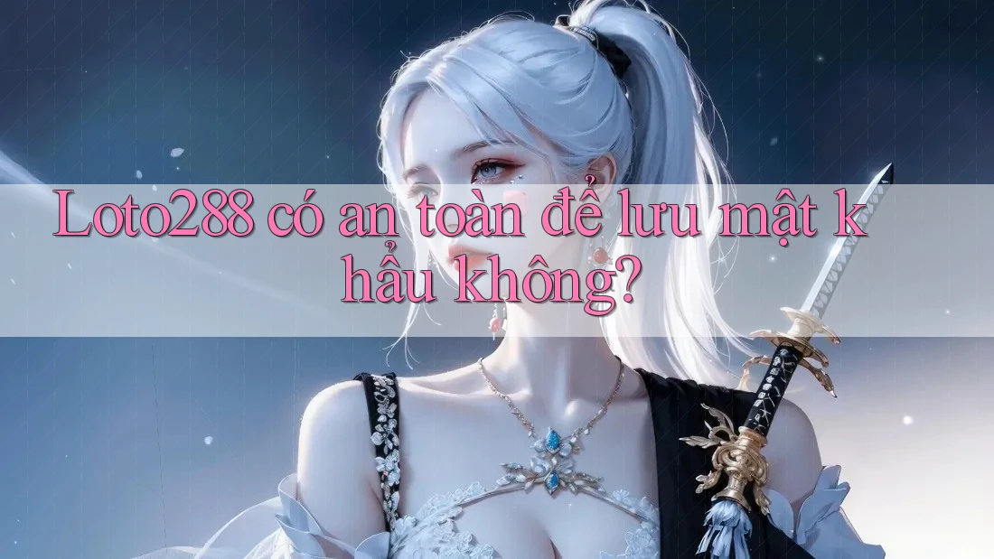 Loto288 có an toàn để lưu mật khẩu không?