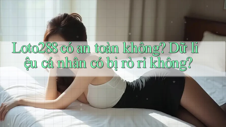 Loto288 có an toàn không? Dữ liệu cá nhân có bị rò rỉ không? Loto288 có an toàn không? Dữ liệu cá nhân có bị rò rỉ không?