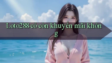 Loto288 có còn khuyến mãi không