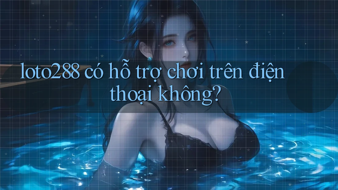 loto288 có hỗ trợ chơi trên điện thoại không? loto288 có hỗ trợ chơi trên điện thoại không?