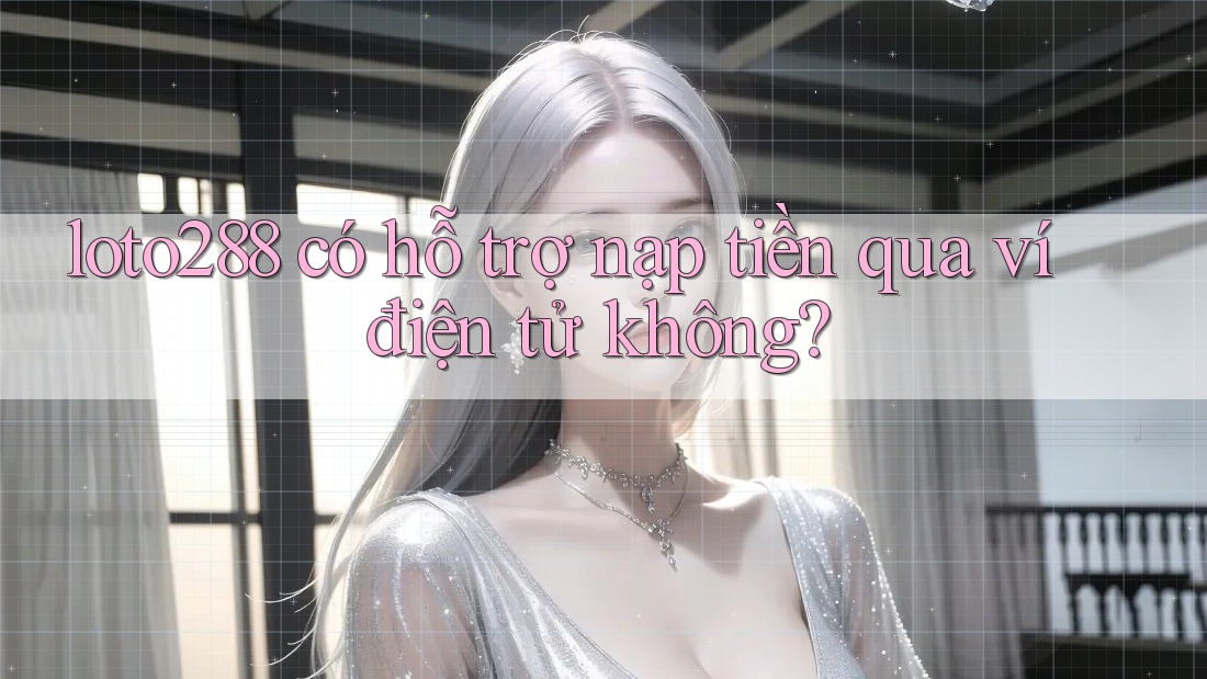loto288 có hỗ trợ nạp tiền qua ví điện tử không? loto288 có hỗ trợ nạp tiền qua ví điện tử không?