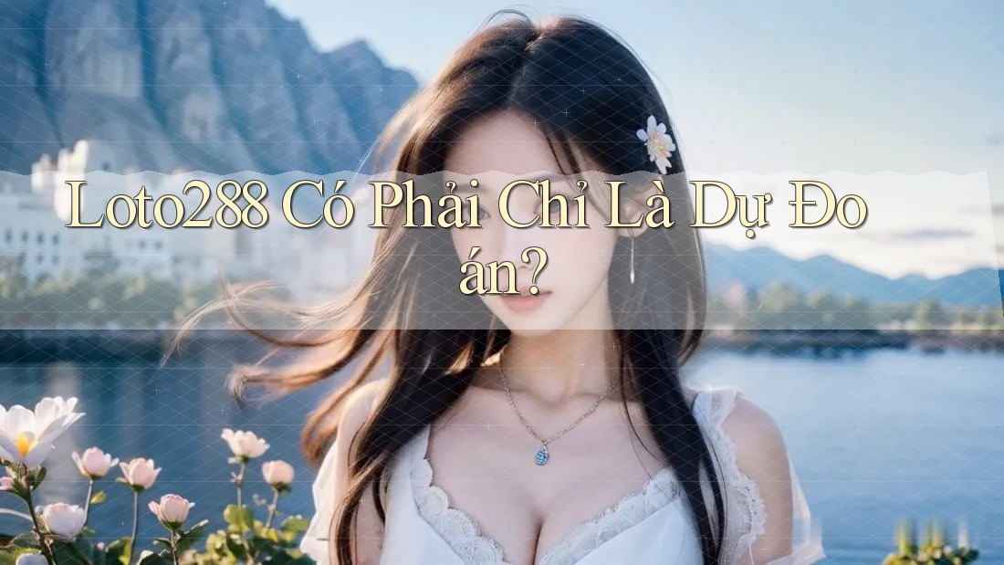 Loto288 Có Phải Chỉ Là Dự Đoán? Loto288 Có Phải Chỉ Là Dự Đoán?