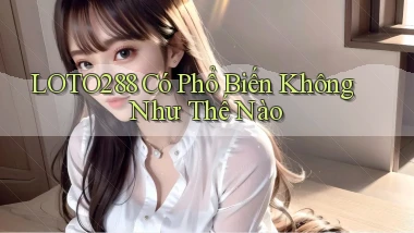 loto288 có phổ biến không như thế nào