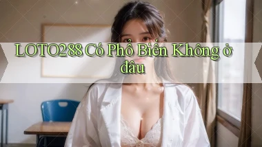 loto288 có phổ biến không ở đâu