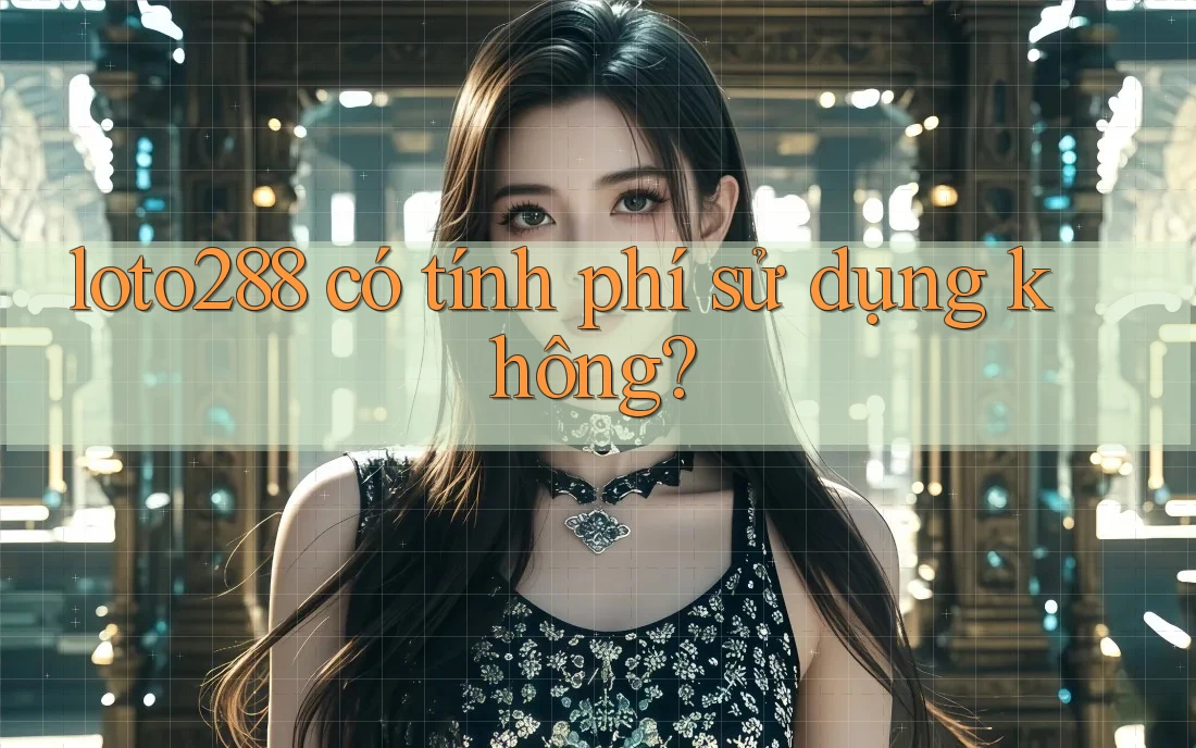 loto288 có tính phí sử dụng không? loto288 có tính phí sử dụng không?