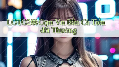 loto288 com vn bắn cá tiền đổi thưởng