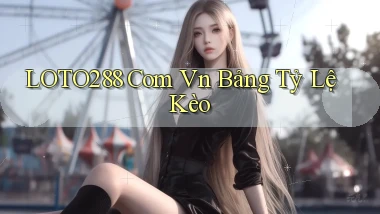 loto288 com vn bảng tỷ lệ kèo