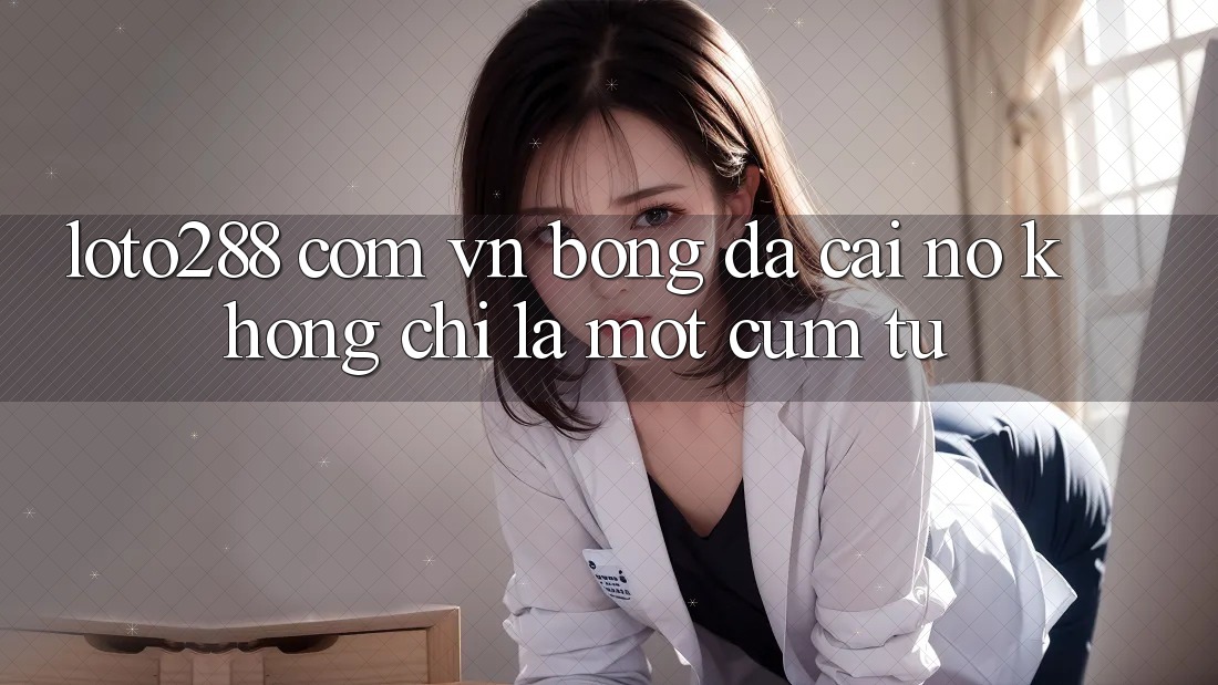 “loto288 com vn bóng đá cái” – Nó Không Chỉ Là Một Cụm Từ “loto288 com vn bóng đá cái” – Nó Không Chỉ Là Một Cụm Từ