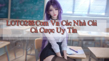 loto288 com vn các nhà cái cá cược uy tín