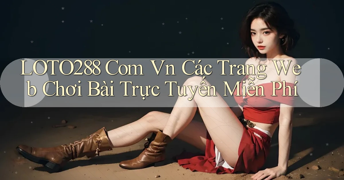 loto288 com vn Các trang web chơi bài trực tuyến miễn phí