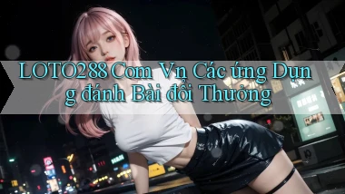 loto288 com vn các ứng dụng đánh bài đổi thưởng