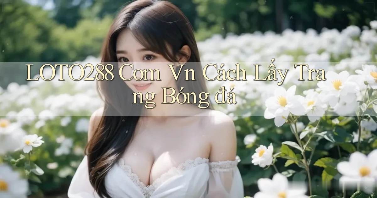 loto288 com vn cách lấy trang bóng đá