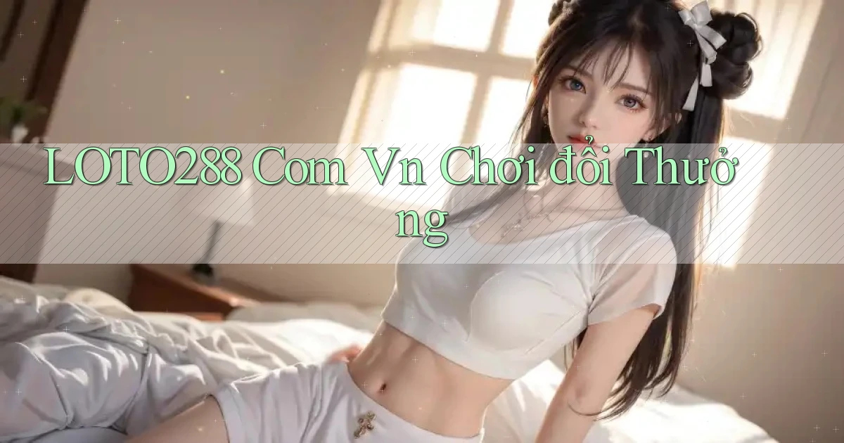 loto288 com vn chơi đổi thưởng