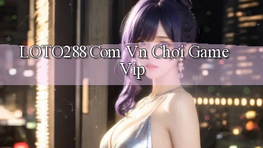 loto288 com vn chơi game vip
