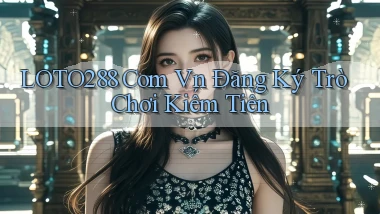loto288 com vn Đăng ký trò chơi kiếm tiền