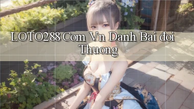 loto288 com vn đánh bài đổi thuong