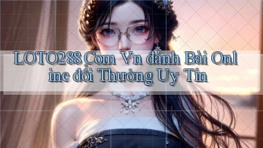 loto288 com vn đánh bài online đổi thưởng uy tín