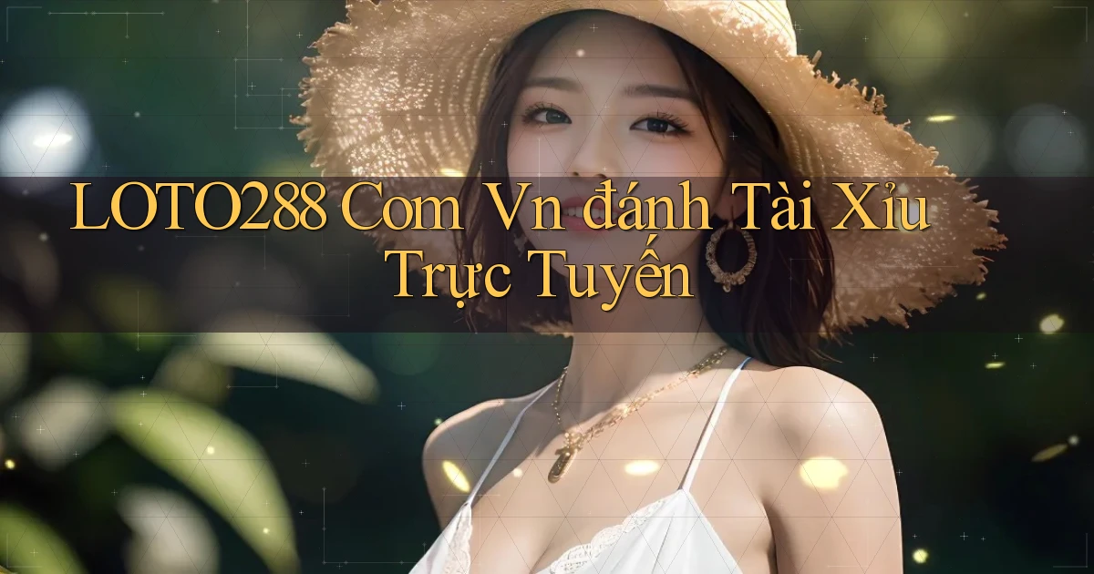 loto288 com vn đánh tài xỉu trực tuyến