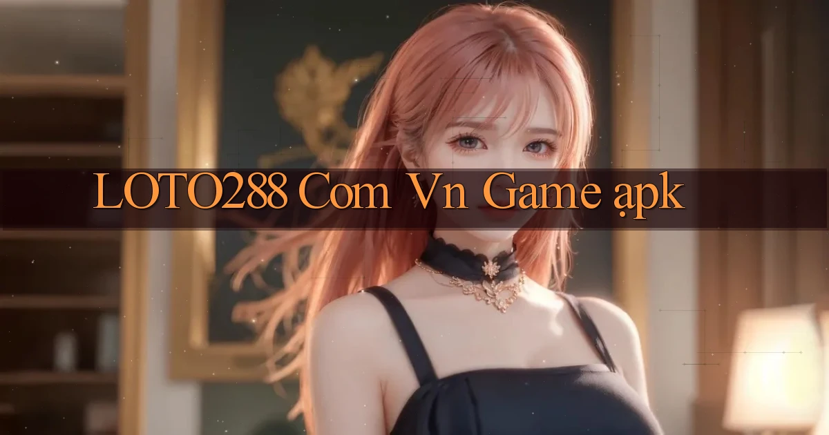 loto288 com vn game ạpk