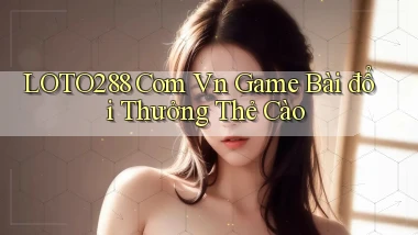 loto288 com vn game bài đổi thưởng thẻ cào