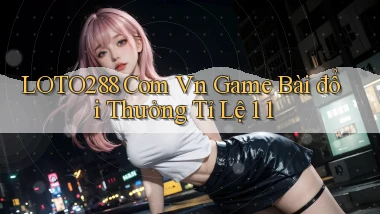 loto288 com vn game bài đổi thưởng tỉ lệ 1 1