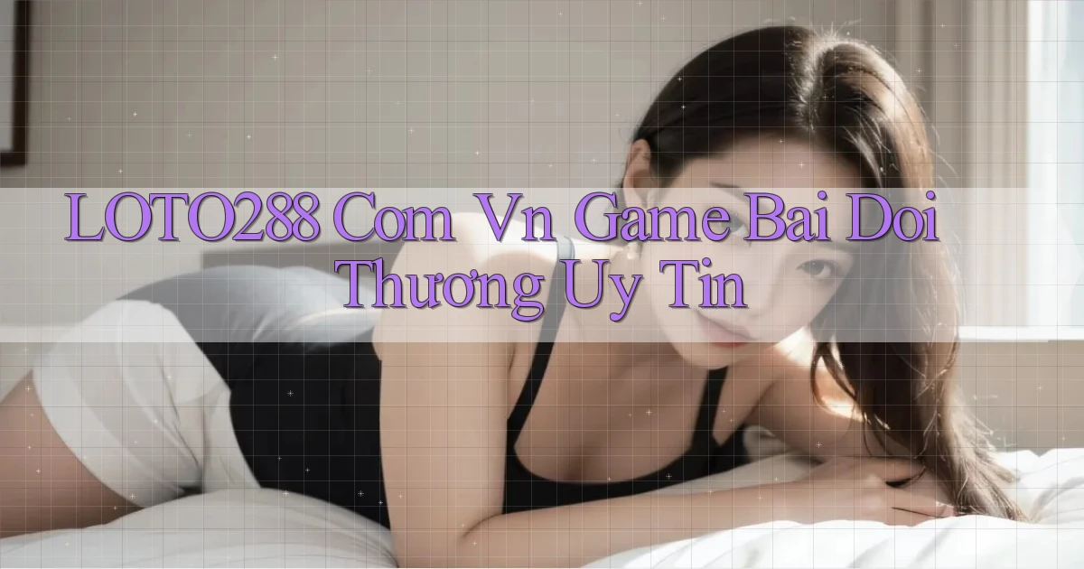loto288 com vn game bài đổi thưởng uy tin