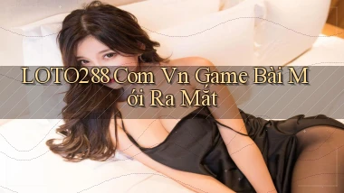 loto288 com vn game bài mới ra mắt
