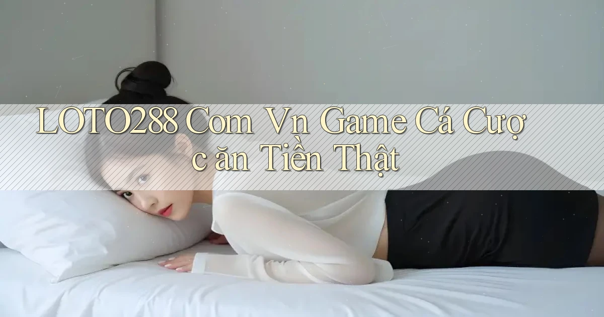 loto288 com vn game cá cược ăn tiền thật