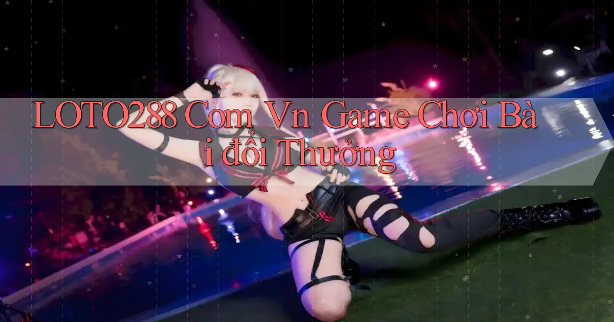 loto288 com vn game chơi bài đổi thưởng