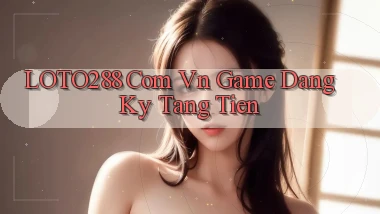 loto288 com vn game dang ky tang tien