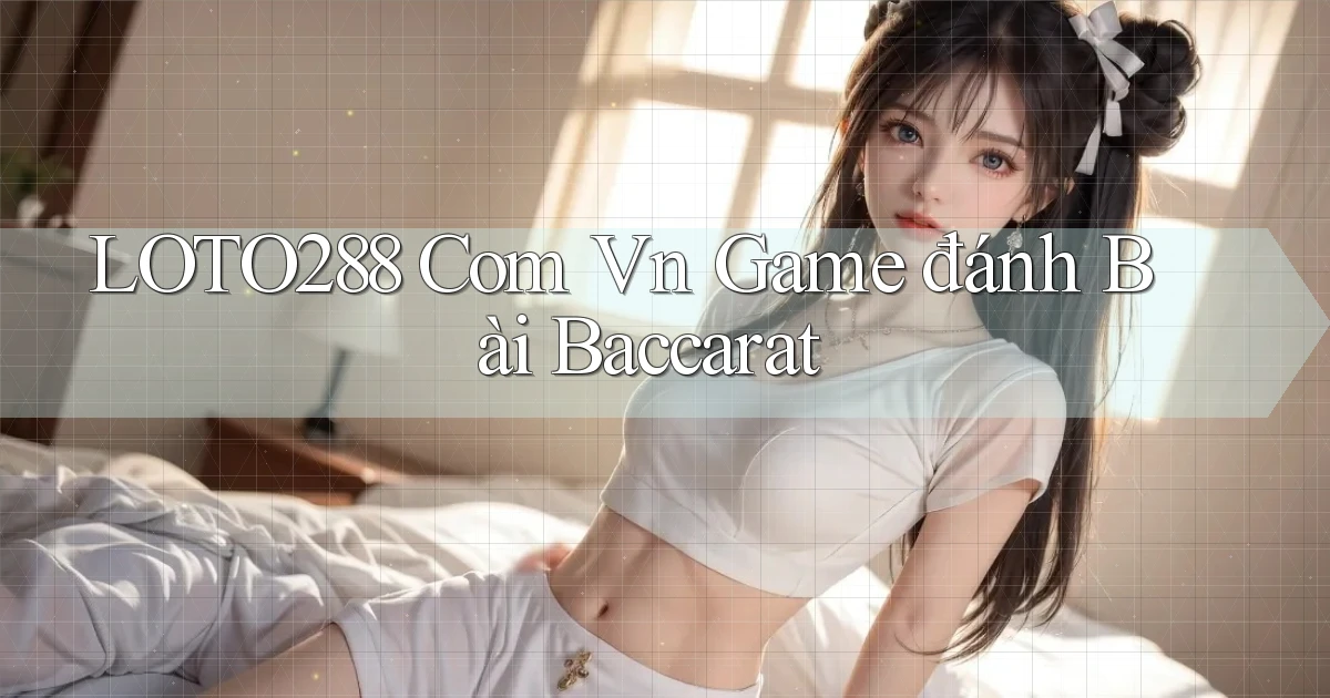 loto288 com vn game đánh bài baccarat