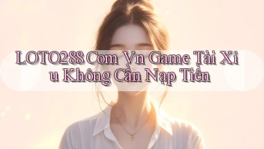 loto288 com vn game tài xỉu không cần nạp tiền