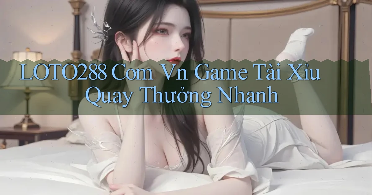 loto288 com vn game tài xỉu quay thưởng nhanh