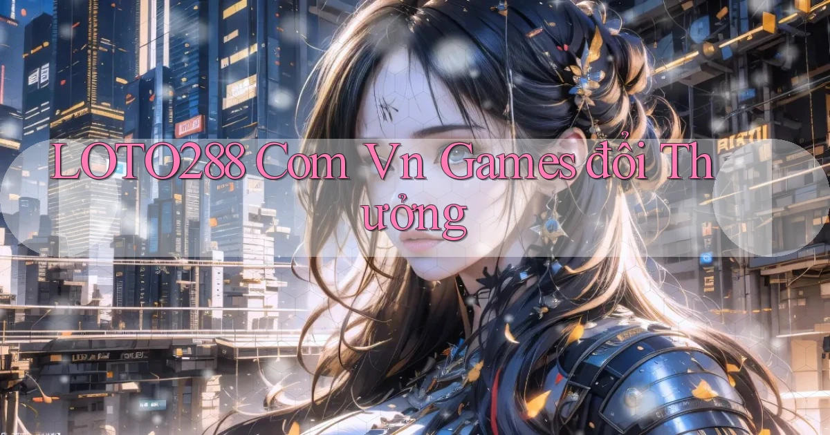 loto288 com vn games đổi thưởng