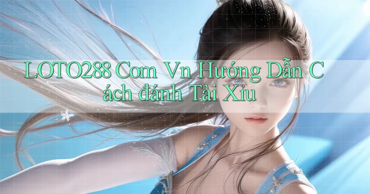 loto288 com vn hướng dẫn cách đánh tài xỉu