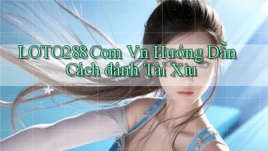 loto288 com vn hướng dẫn cách đánh tài xỉu