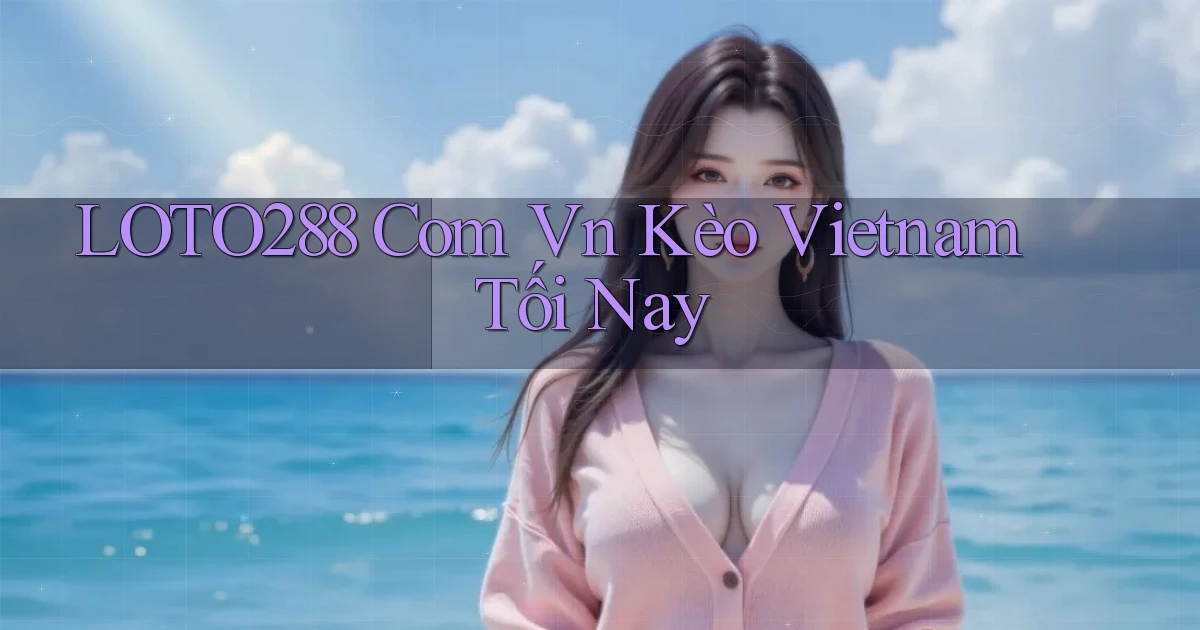 loto288 com vn kèo vietnam tối nay