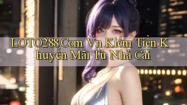 loto288 com vn kiếm tiền khuyến mãi từ nhà cái