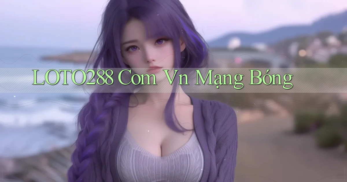 loto288 com vn mạng bóng