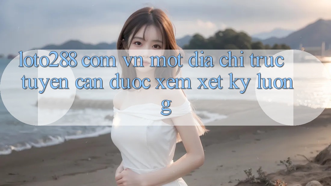 “loto288 com vn” – Một Địa Chỉ Trực Tuyến Cần Được Xem Xét Kỹ Lưỡng “loto288 com vn” – Một Địa Chỉ Trực Tuyến Cần Được Xem Xét Kỹ Lưỡng