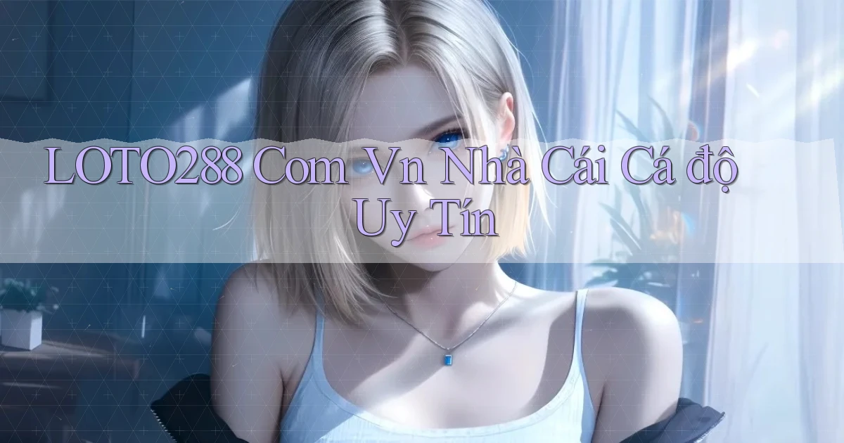 loto288 com vn nhà cái cá độ uy tín