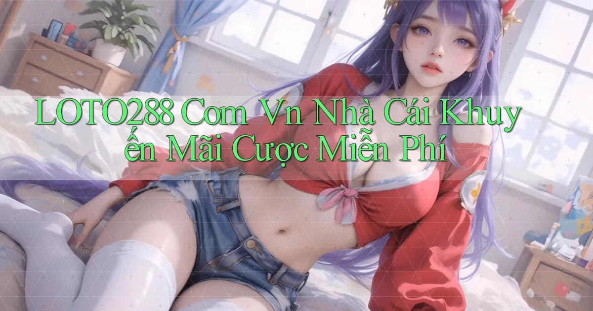loto288 com vn nhà cái khuyến mãi cược miễn phí