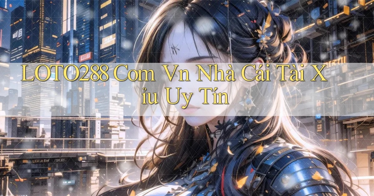 loto288 com vn nhà cái tài xỉu uy tín