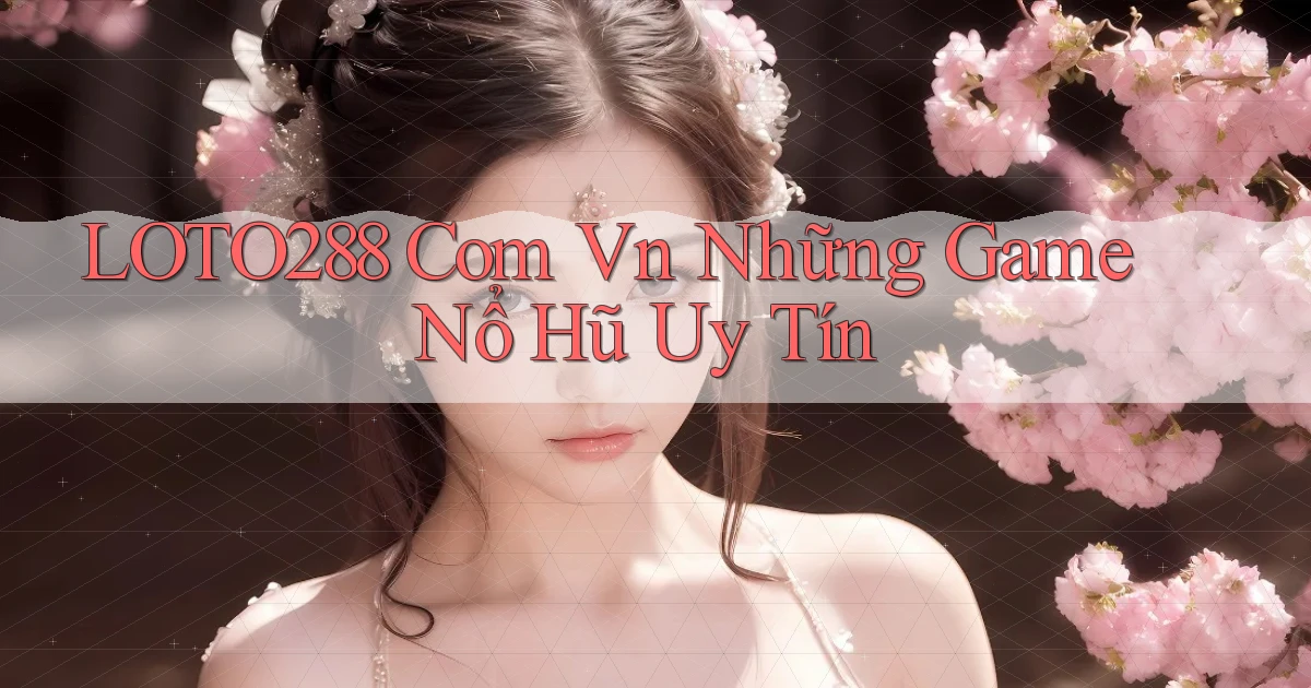loto288 com vn những game nổ hũ uy tín