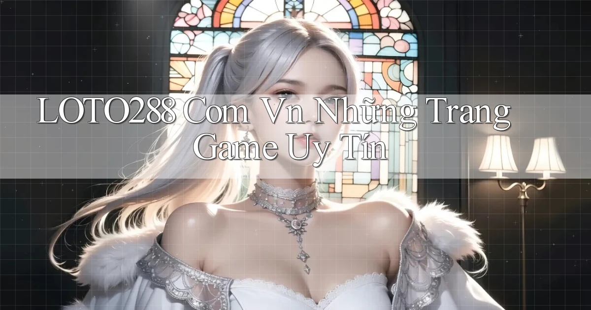 loto288 com vn những trang game uy tín