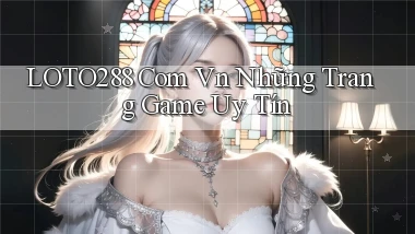 loto288 com vn những trang game uy tín