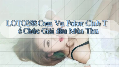 loto288 com vn poker club tổ chức giải đấu mùa thu
