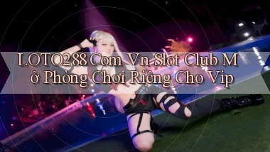 loto288 com vn slot club mở phòng chơi riêng cho vip